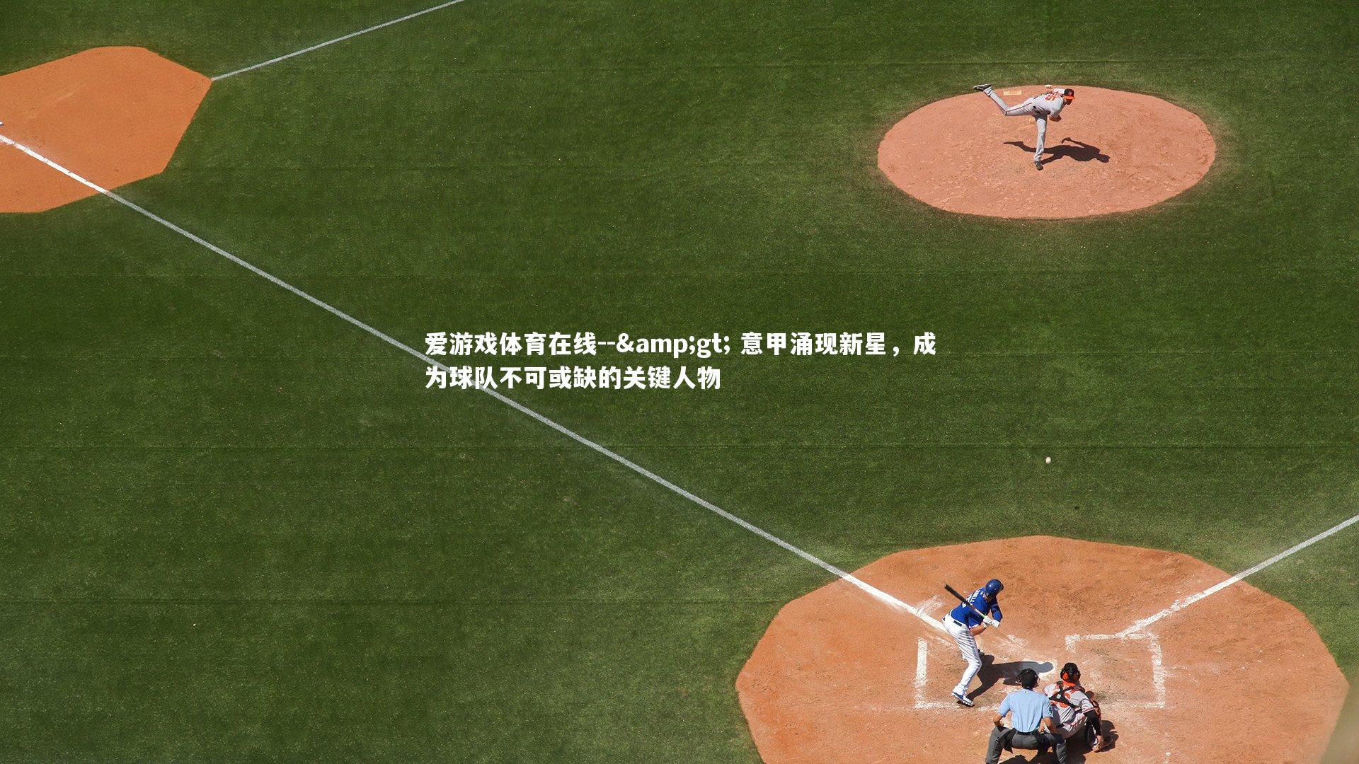 爱游戏体育在线--> 意甲涌现新星，成为球队不可或缺的关键人物