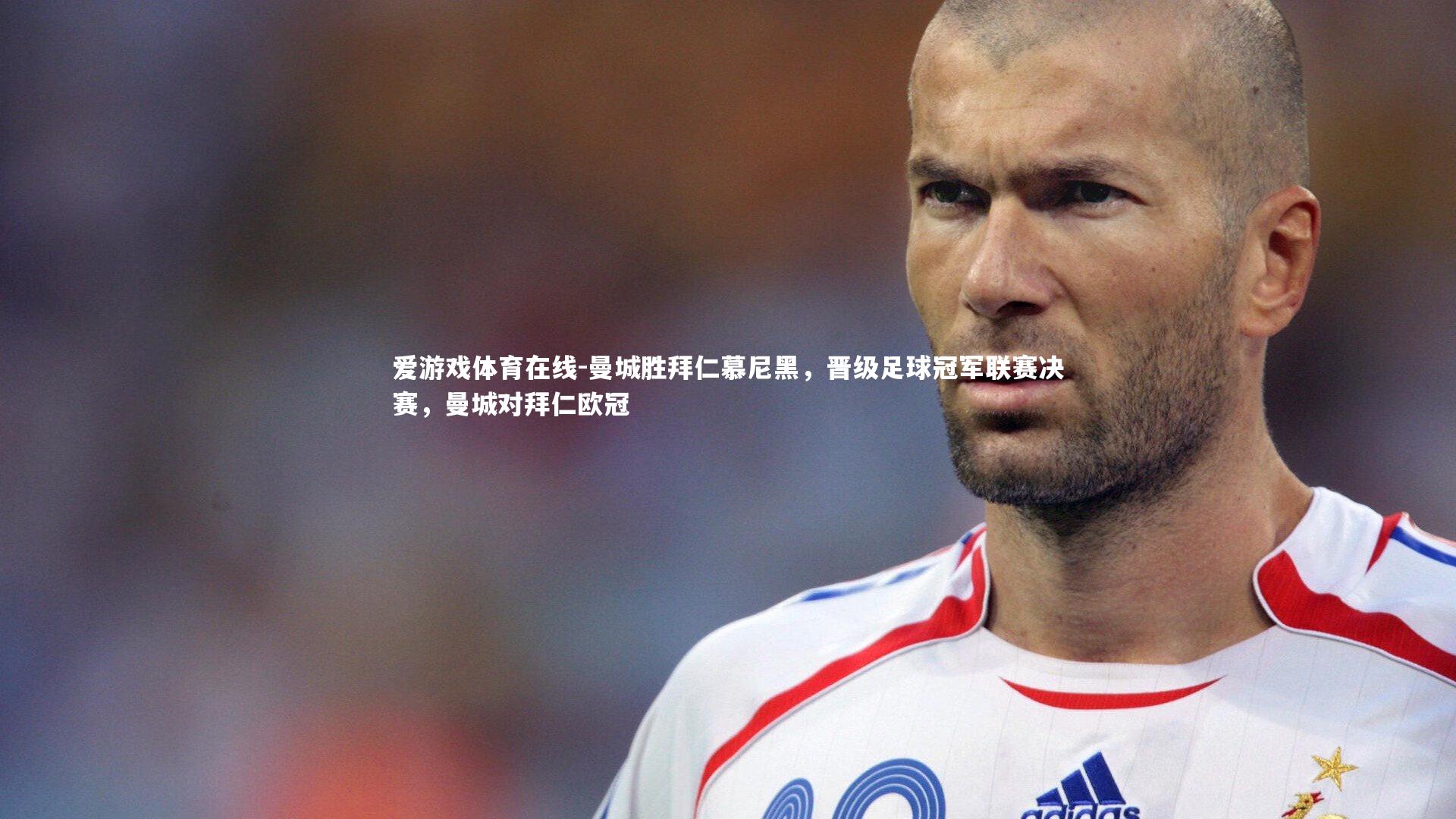 爱游戏体育在线-曼城胜拜仁慕尼黑，晋级足球冠军联赛决赛，曼城对拜仁欧冠