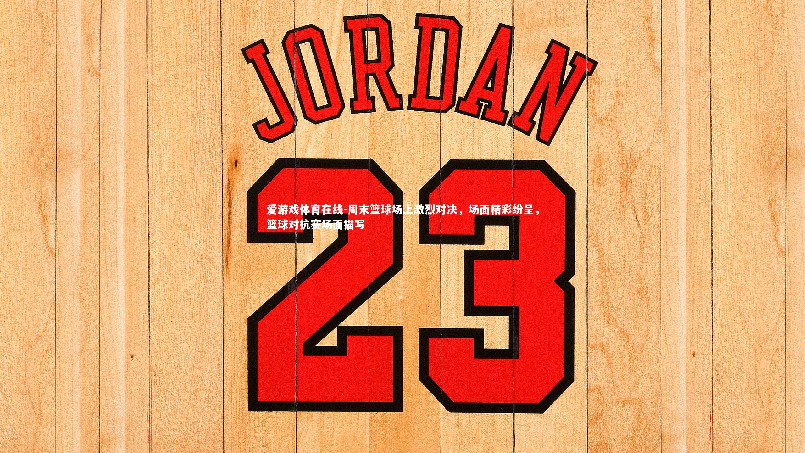 周末篮球场上激烈对决，场面精彩纷呈，篮球对抗赛场面描写