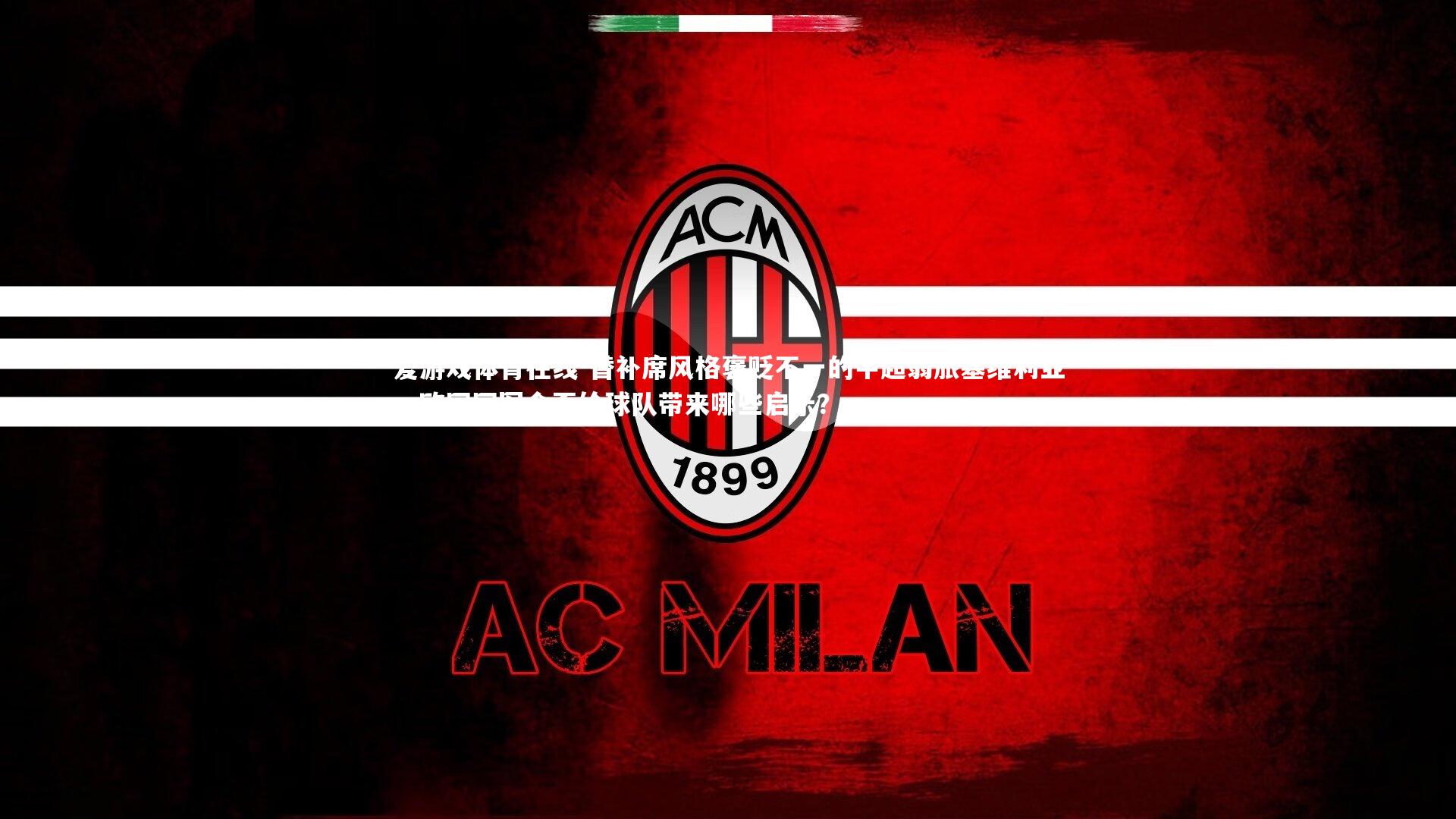 爱游戏体育在线-替补席风格褒贬不一的中超弱旅塞维利亚，欧冠冠军会否给球队带来哪些启示？