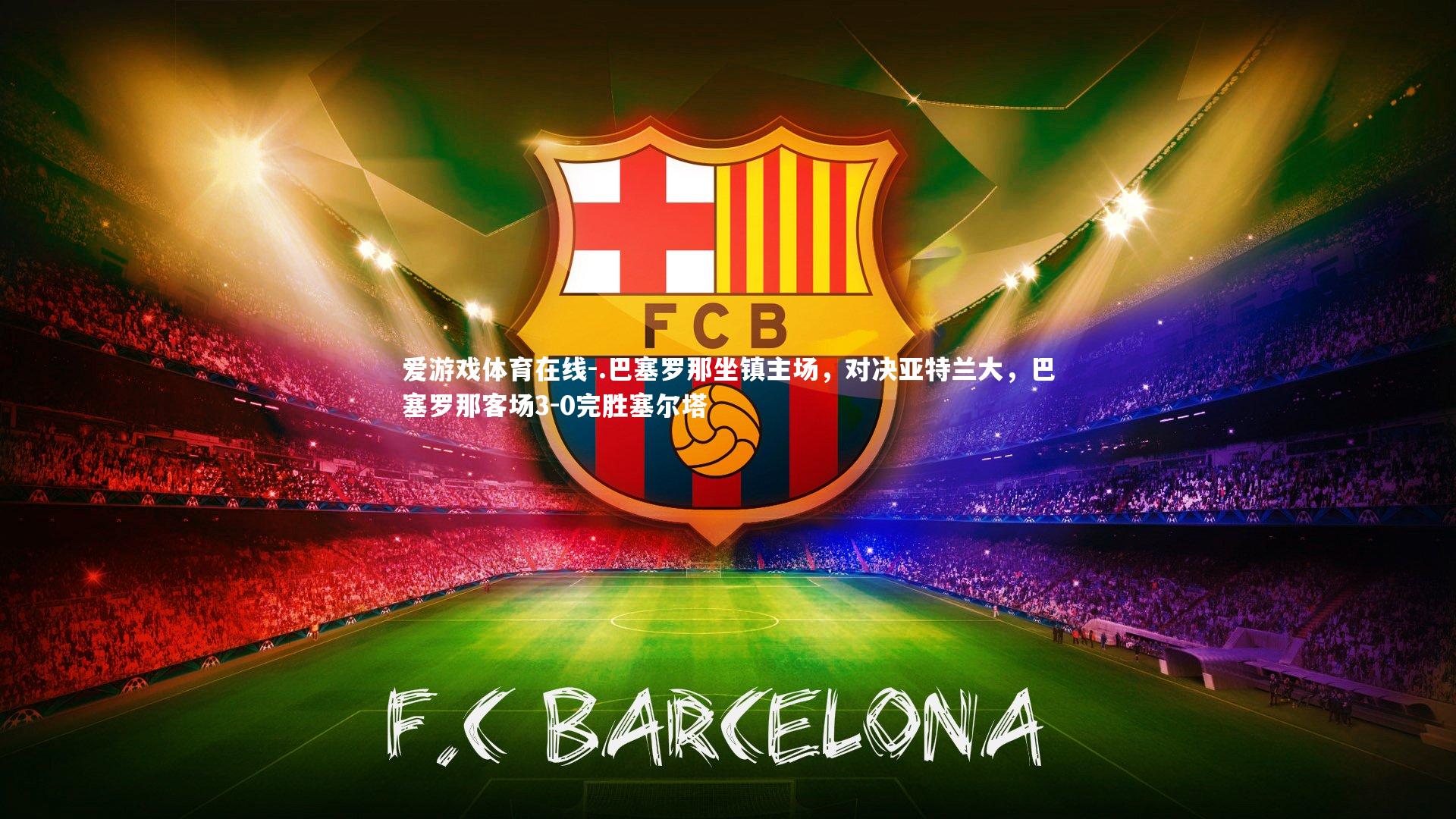 .巴塞罗那坐镇主场，对决亚特兰大，巴塞罗那客场3-0完胜塞尔塔
