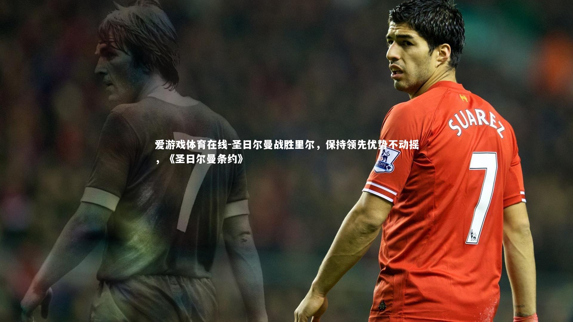 爱游戏体育在线-圣日尔曼战胜里尔，保持领先优势不动摇，《圣日尔曼条约》