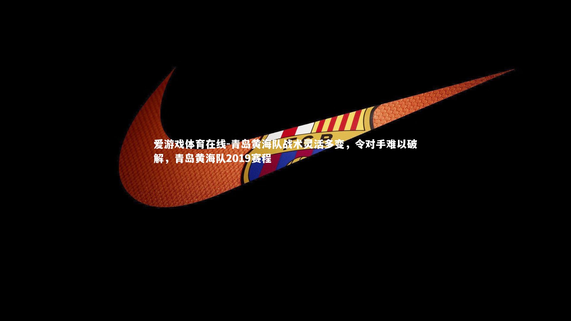 爱游戏体育在线-青岛黄海队战术灵活多变，令对手难以破解，青岛黄海队2019赛程