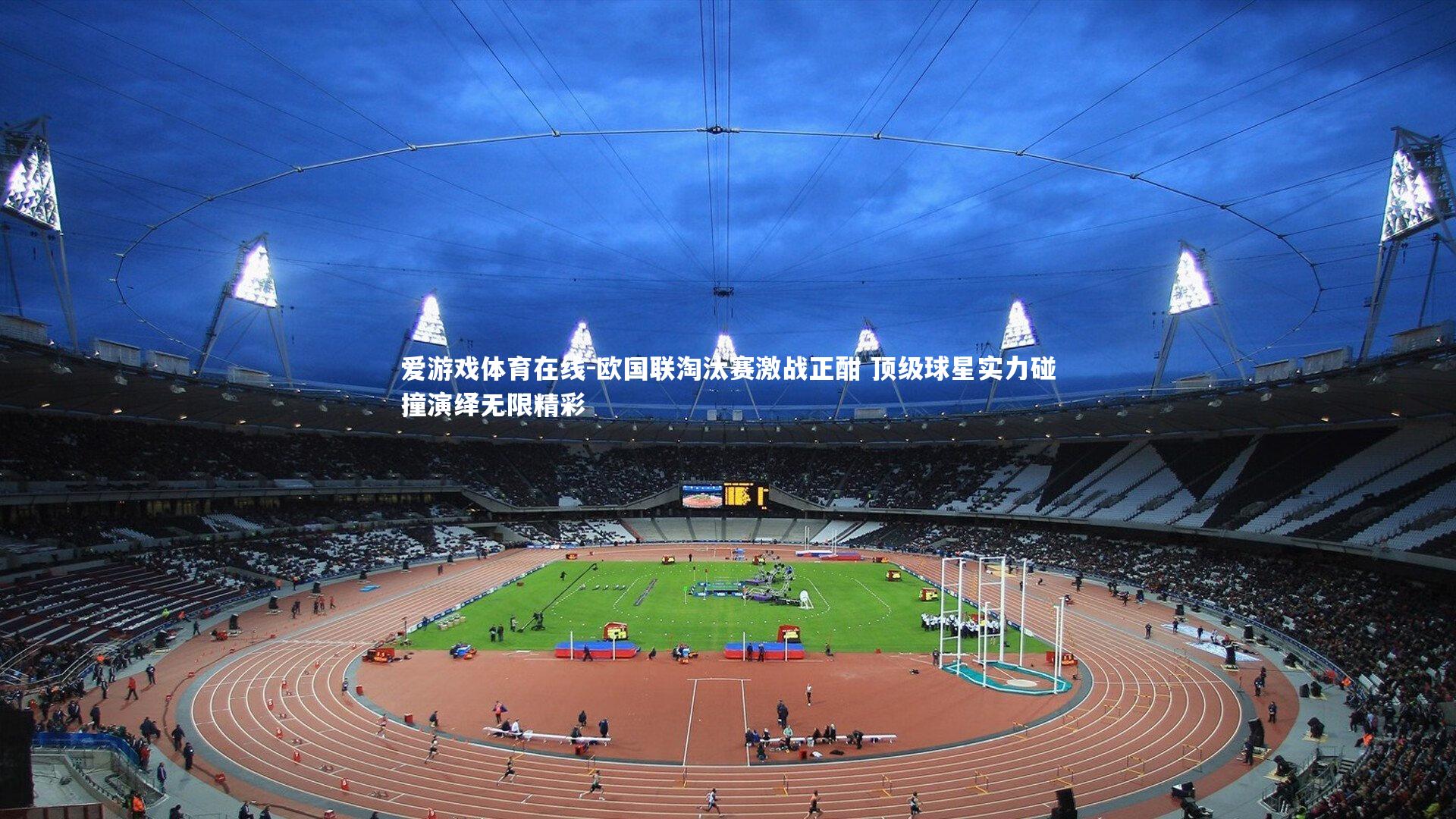 爱游戏体育在线-欧国联淘汰赛激战正酣 顶级球星实力碰撞演绎无限精彩