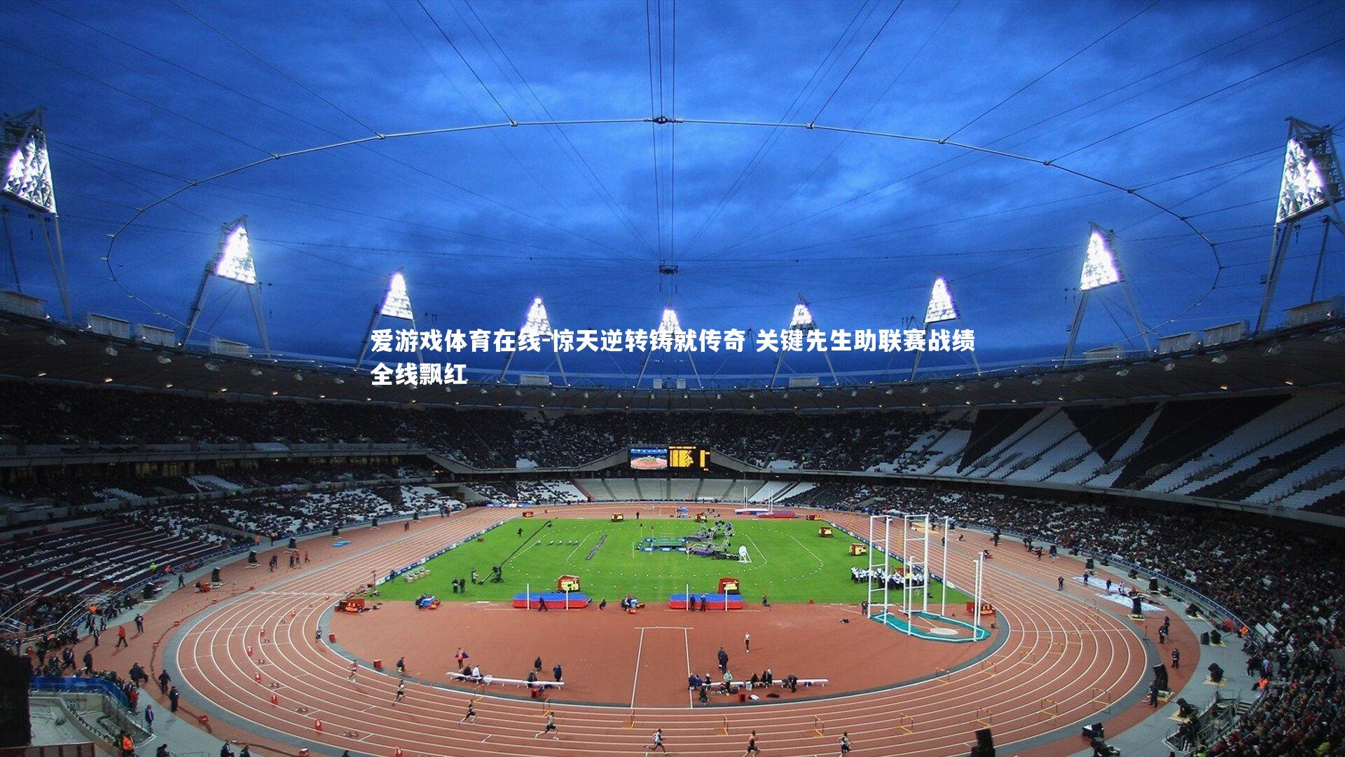 爱游戏体育在线-惊天逆转铸就传奇 关键先生助联赛战绩全线飘红