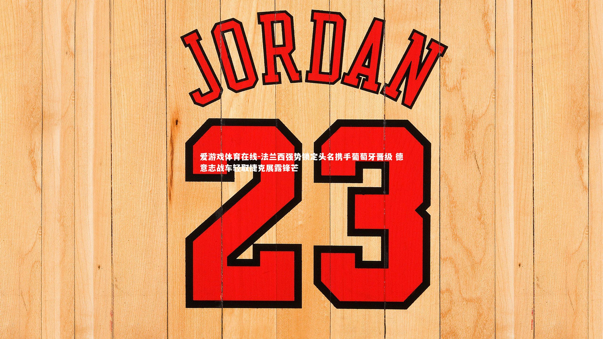 爱游戏体育在线-法兰西强势锁定头名携手葡萄牙晋级 德意志战车轻取捷克展露锋芒