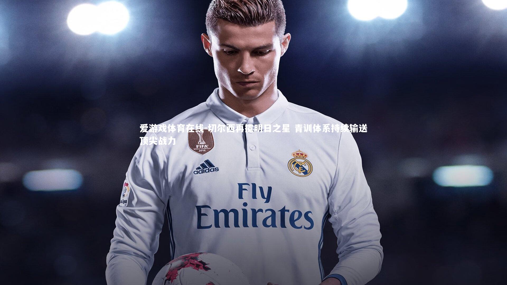 爱游戏体育在线-切尔西再揽明日之星 青训体系持续输送顶尖战力